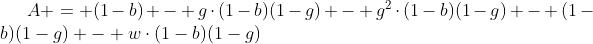 [latex]A = (1-b) - g\cdot(1-b)(1-g) - g^2\cdot(1-b)(1-g) - (1-b)(1-g) - w\cdot(1-b)(1-g)[/latex]