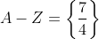 A-Z=\left\{\frac74\right\}