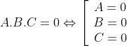 A.B.C = 0 \Leftrightarrow \left[ {\begin{array}{*{20}{c}} {A = 0}\\ {B = 0}\\ {C = 0} \end{array}} \right.