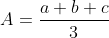 \fn_jvn A=\frac{a+b+c}{3}