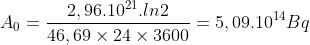 A_{0}=\frac{2,96.10^{21}.ln2}{46,69\times24\times 3600}=5,09.10^{14}Bq 
