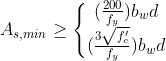 A_{s,min}geq left{egin{matrix} (frac{200}{f_y})b_wd (frac{3sqrt{f'_c}}{f_y})b_wd end{matrix}
ight.