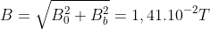 B=\sqrt{B_{0}^{2}+B_{b}^{2}}=1,41.10^{-2}T