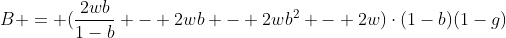 [latex]B = (\frac{2wb}{1-b} - 2wb - 2wb^2 - 2w)\cdot(1-b)(1-g)[/latex]