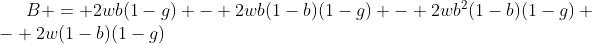 [latex]B = 2wb(1-g) - 2wb(1-b)(1-g) - 2wb^2(1-b)(1-g) - 2w(1-b)(1-g)[/latex]