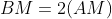 BM=2(AM)