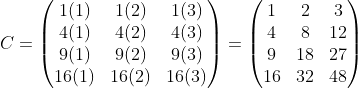 C=\begin{pmatrix} 1(1) & 1(2) & 1(3) \\ 4(1) & 4(2) & 4(3) \\ 9(1) & 9(2) & 9(3) \\ 16(1) & 16(2) & 16(3)  \end{pmatrix} =\begin{pmatrix} 1 & 2 & 3 \\ 4 & 8 & 12 \\ 9 & 18 & 27 \\ 16 & 32 & 48  \end{pmatrix}