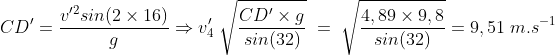 CD^{\prime}=\frac{v^{\prime 2}sin(2\times 16)}{g}\Rightarrow v^{\prime}_4\;\sqrt{\frac{CD^{\prime}\times g}{sin(32)}}\;=\;\sqrt{\frac{4,89\times 9,8}{sin(32)}}=9,51\;m.s^{-1}