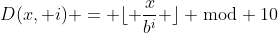 [latex]D(x, i) = \lfloor \frac{x}{b^i} \rfloor \bmod 10[/latex]
