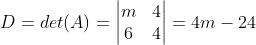 D=det(A)=\begin{vmatrix} m & 4\\  6 & 4 \end{vmatrix}=4m-24