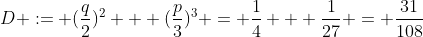 [latex]D := (\frac{q}{2})^2 + (\frac{p}{3})^3 = \frac{1}{4} + \frac{1}{27} = \frac{31}{108}[/latex]