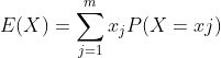 E(X) =\sum^{m}_{j=1} x_{j}P(X = xj)