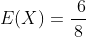 E(X)=\frac{~6}{8}