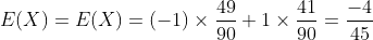 E(X)=E(X)=(-{1})\times{\frac{49}{90}}+1\times{\frac{41}{90}}=\frac{-4}
{45}