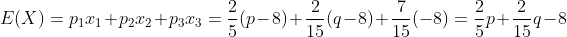 E(X)=p_1x_1+p_2x_2+p_3x_3=\frac{2}{5}(p-8)+\frac{2}{15}(q-8)+\frac{7}{15}(-8)=\frac{2}{5}p+\frac{2}{15}q-8