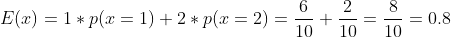 E(x)=1\ast p(x=1)+2\ast p(x=2)=\frac{6}{10}+\frac{2}{10}=
\frac{8}{10}=0.8