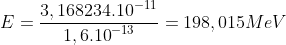 E=\frac{{3,168234.10}^{-11}}{{1,6.10}^{-13}}=198,015 MeV