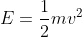 E=\frac{1}{2}mv^2