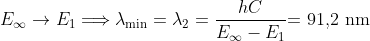 E_{\infty }\rightarrow E_{1}\Longrightarrow \lambda _{\min }=\lambda _{2}=\frac{hC}{E_{\infty }-E_{1}}\textrm{= 91,2 nm}