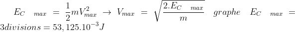 E_{C\quad max}=\frac{1}{2}mV^2_{max}\rightarrow V_{max}=\sqrt{\frac{2.E_{C\quad max}}{m}}\quad graphe\quad E_{C\quad max}=3divisions=53,125.10^{-3}J