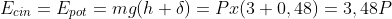 E_{cin}=E_{pot}=mg(h+\delta)=Px(3+0,48)=3,48P
