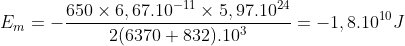 E_{m}=- \frac{ 650\times 6,67.10^{-11} \times 5,97.10^{24}}{2 (6370+832).10^{3}} =-1,8.10^{10} J