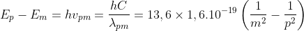 E_{p}-E_{m}=hv_{pm}=\frac{hC}{\lambda _{pm}}=13,6\times 1,6.10^{-19}\left(\frac{1}{m^{2}}-\frac{1}{p^{2}}\right) 