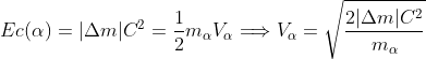 Ec(\alpha )=|\Delta m|C^{2}=\frac{1}{2}m_{\alpha }V_{\alpha }\Longrightarrow V_{\alpha }=\sqrt{\frac{2|\Delta m|C^{2}}{m_{\alpha }}}