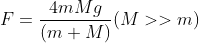 F = \frac{{4mMg}}{{(m + M)}}(M > > m)