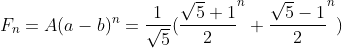 F_n=A(a-b)^n=\frac{1}{\sqrt5}(\frac{\sqrt5+1}{2}^n+\frac{\sqrt5-1}{2}^n)