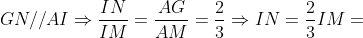 GN//AI\Rightarrow \frac{IN}{IM}=\frac{AG}{AM}=\frac{2}{3}\Rightarrow IN=\frac{2}{3}IM=