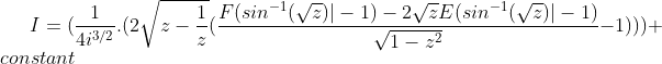 I = (\frac{1}{4i^{3/2}}.(2\sqrt{z-\frac{1}{z}}(\frac{F(sin^{-1}(\sqrt{z})|-1)-2\sqrt{z}E(sin^{-1}(\sqrt{z})|-1)}{\sqrt{1-z^{2}}}-1)))+constant
