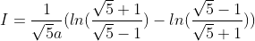 I = \frac{1}{\sqrt{5}a}(ln(\frac{\sqrt{5}+1}{\sqrt{5}-1})-ln(\frac{\sqrt{5}-1}{\sqrt{5}+1}))