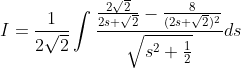 I = \frac{1}{2\sqrt{2}}\int \frac{\frac{2\sqrt{2}}{2s+\sqrt{2}}-\frac{8}{(2s+\sqrt{2})^{2}}}{\sqrt{s^{2}+\frac{1}{2}}}ds