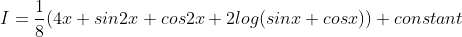 I = \frac{1}{8}(4x+sin2x+cos2x+2log(sinx+cosx))+constant