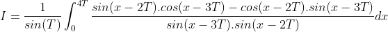 I = \frac{1}{sin(T)}\int_{0}^{4T}\frac{sin(x-2T).cos(x-3T)-cos(x-2T).sin(x-3T)}{sin(x-3T).sin(x-2T)}dx