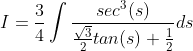 I = \frac{3}{4}\int \frac{sec^{3}(s)}{\frac{\sqrt{3}}{2}tan(s)+\frac{1}{2}}ds