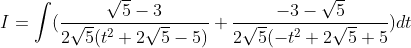 I = \int (\frac{\sqrt{5}-3}{2\sqrt{5}(t^{2}+2\sqrt{5}-5)}+\frac{-3-\sqrt{5}}{2\sqrt{5}(-t^{2}+2\sqrt{5}+5})dt