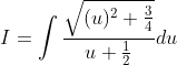 I = \int \frac{\sqrt{(u)^{2}+\frac{3}{4}}}{u+\frac{1}{2}}du