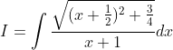 I = \int \frac{\sqrt{(x+\frac{1}{2})^{2}+\frac{3}{4}}}{x+1}dx