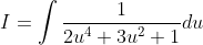 I = \int \frac{1}{2u^{4}+3u^{2}+1}du