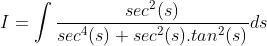 I = \int \frac{sec^{2}(s)}{sec^{4}(s)+sec^{2}(s).tan^{2}(s)}ds
