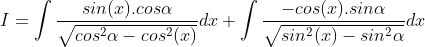 I = \int \frac{sin(x).cos\alpha }{\sqrt{cos^{2}\alpha -cos^{2}(x)}}dx + \int \frac{-cos(x).sin\alpha }{\sqrt{sin^{2}(x)-sin^{2}\alpha }}dx