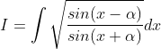 I = \int \sqrt{\frac{sin(x-\alpha )}{sin(x+\alpha )}}dx
