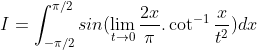 I = \int_{-\pi /2}^{\pi /2}sin(\lim_{t\rightarrow 0}\frac{2x}{\pi }.\cot ^{-1}\frac{x}{t^{2}})dx