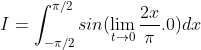 I = \int_{-\pi /2}^{\pi /2}sin(\lim_{t\rightarrow 0}\frac{2x}{\pi }.0)dx
