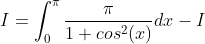 I = \int_{0}^{\pi }\frac{\pi}{1+cos^{2}(x)}dx-I