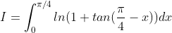 I = \int_{0}^{\pi /4}ln(1+tan(\frac{\pi }{4}-x))dx