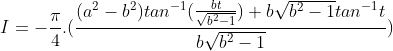 I = -\frac{\pi}{4}.(\frac{(a^{2}-b^{2})tan^{-1}(\frac{bt}{\sqrt{b^{2}-1}})+b\sqrt{b^{2}-1}tan^{-1}t}{b\sqrt{b^{2}-1}})