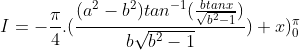 I = -\frac{\pi}{4}.(\frac{(a^{2}-b^{2})tan^{-1}(\frac{btanx}{\sqrt{b^{2}-1}})}{b\sqrt{b^{2}-1}})+x)_{0}^{\pi}